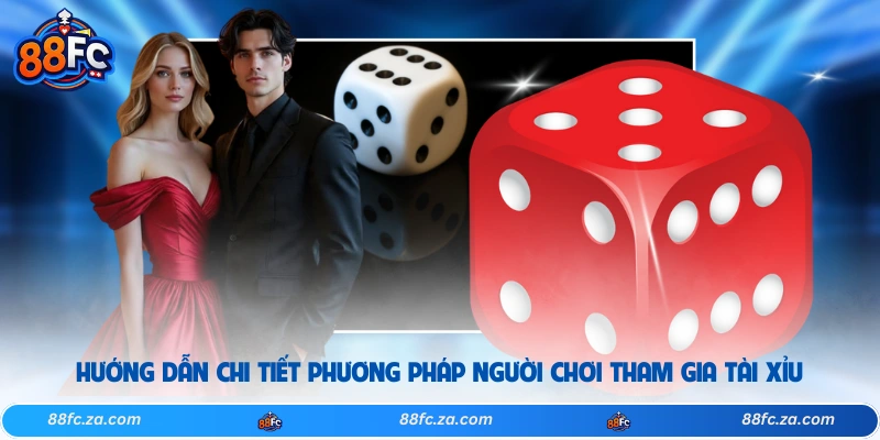 Hướng dẫn chi tiết phương pháp người chơi tham gia tài xỉu