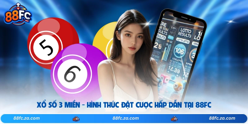 Xổ Số 3 Miền - Hình Thức Đặt Cược Hấp Dẫn Tại 88FC